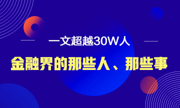 【必讀】說說金融界的那些人、那些事！ 一文超越30W人！