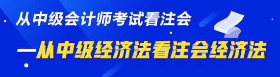 中級(jí)、注會(huì)同時(shí)拿證攻略來(lái)了—從中級(jí)經(jīng)濟(jì)法看注會(huì)經(jīng)濟(jì)法  