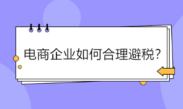 電商企業(yè)如何合理避稅？五大方法供參考！