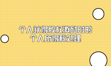 個人獲得股權(quán)激勵時的個人所得稅應(yīng)該如何處理？