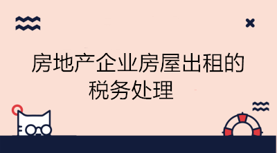 房地產(chǎn)企業(yè)房屋出租的稅務(wù)處理 會計(jì)學(xué)習(xí)