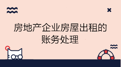 房地產(chǎn)企業(yè)房屋出租的賬務(wù)處理 看這里！