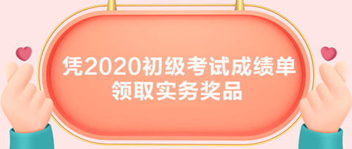 初級考生有福了！憑2020初級考試成績單領(lǐng)取實務(wù)獎品