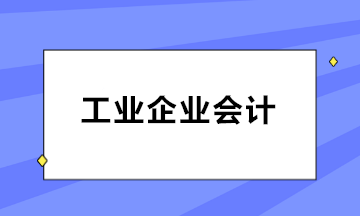 如何做好工業(yè)企業(yè)會(huì)計(jì)？三大知識(shí)點(diǎn)必知！