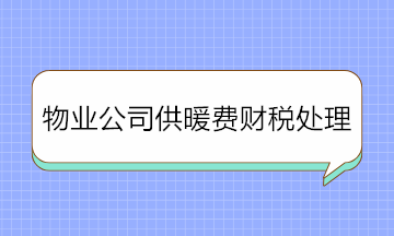 物業(yè)公司收取供暖費(fèi)如何進(jìn)行財(cái)稅處理？純干貨！