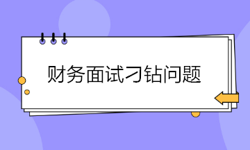 財(cái)務(wù)面試如何巧妙回答各種刁鉆的問題？請(qǐng)查收~