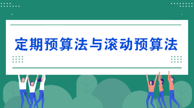 預(yù)算的編制方法——定期預(yù)算法與滾動(dòng)預(yù)算法