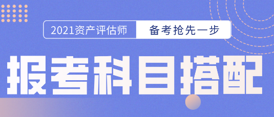 備考開始第一步！資產(chǎn)評估師報(bào)考科目的選擇  科目搭配建議搶先看！