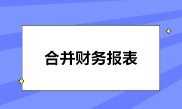 如何編制合并報(bào)表？五步輕松搞定