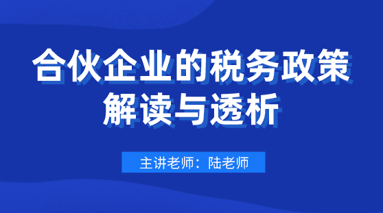 劃重點！合伙企業(yè)的稅務政策解讀與透析，會計要懂