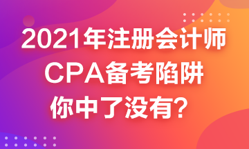 2021年CPA備考來嘍~這幾個(gè)備考陷井你中了嗎？