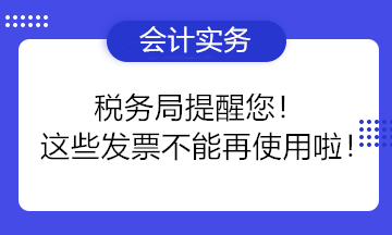 稅務(wù)局提醒您！這些發(fā)票不能再使用啦！