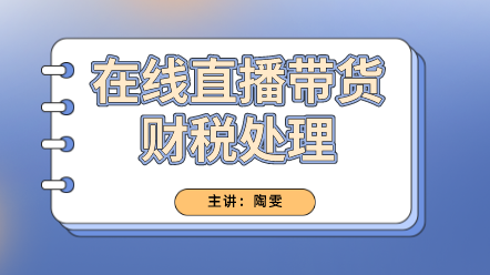 在線直播帶貨財(cái)稅處理