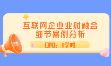 ACCA直播 | 互聯(lián)網(wǎng)企業(yè)業(yè)財融合細節(jié)案例分析 CPD1學時