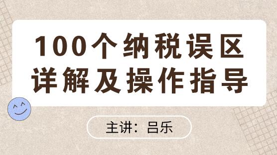 100個(gè)納稅誤區(qū)詳解及操作指導(dǎo)送給你！