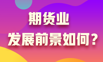 期貨業(yè)發(fā)展沒前景？Are you sure?