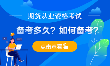 期貨從業(yè)考試備考多久？應(yīng)如何備考