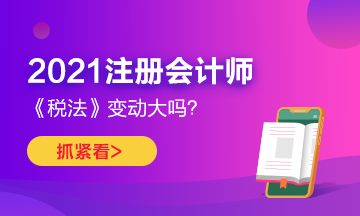 2021年CPA《稅法》變化很大嗎？如何預(yù)習(xí)？