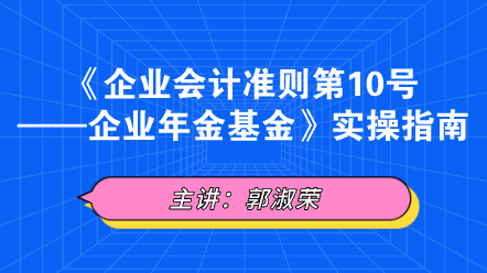 《企業(yè)會(huì)計(jì)準(zhǔn)則第10號(hào)——企業(yè)年金基金》實(shí)操指南