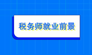 稅務(wù)師就業(yè)前景如何？