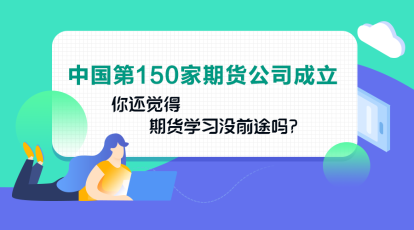 中國第150家期貨公司成立！你還認(rèn)為期貨業(yè)發(fā)展沒前途嗎？