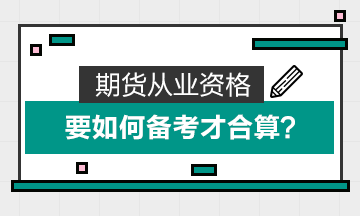 期貨從業(yè)資格要如何備考才合算？