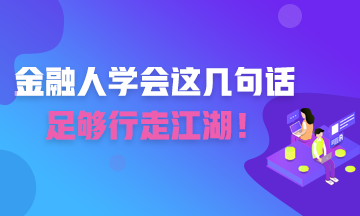 金融人學(xué)會(huì)這幾句話 足夠你行走江湖！