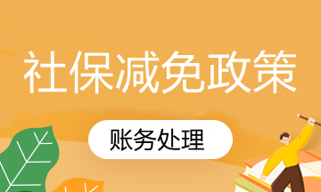 國家社保減免政策你知道怎么賬務(wù)處理嗎？