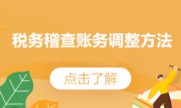 稅務(wù)稽查后，賬務(wù)調(diào)整方法來了~