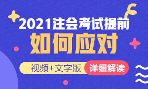 視頻解讀：如何應(yīng)對(duì)2021年注冊(cè)會(huì)計(jì)師考試提前？