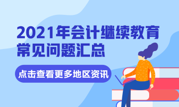 四川省成都市會計專業(yè)技術(shù)人員2021年繼續(xù)教育常見問題匯總