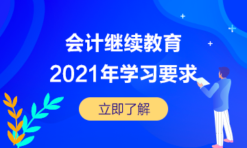 湖北省宜昌市直2021年會計繼續(xù)教育的學習要求是怎樣的呢？