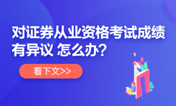 【速看】對(duì)證券從業(yè)考試成績有異議 怎么辦？