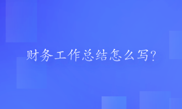 財(cái)務(wù)工作總結(jié)怎么寫(xiě)？一起來(lái)看一下吧！