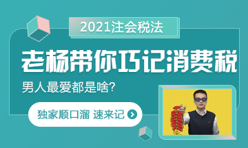 【都是考點(diǎn)】楊軍老師帶你巧記注會(huì)消費(fèi)稅 順口溜記起來！