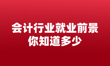 會計行業(yè)就業(yè)前景 你知道多少？來這告訴你！