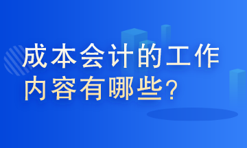 成本會(huì)計(jì)的工作內(nèi)容有哪些？這些你了解嗎？