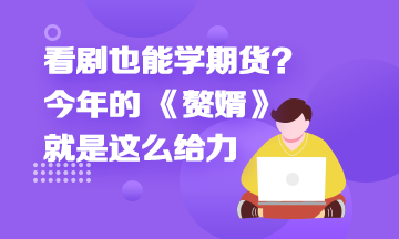 看劇也能學(xué)期貨？今年的 《贅婿》就是這么給力