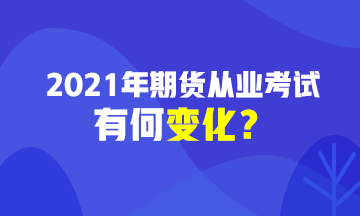 2021期貨從業(yè)資格考試有變化？速戳>>