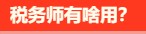 稅務師有啥用呢？稅務師就業(yè)前景是怎么樣的呢？