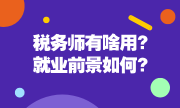 稅務師有啥用呢？稅務師就業(yè)前景是怎么樣的呢？