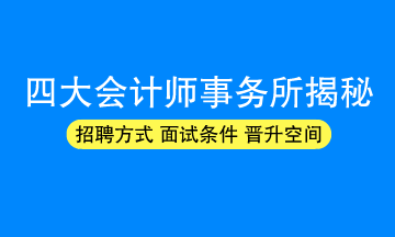 四大會(huì)計(jì)師事務(wù)所招聘方式/面試條件/晉升空間揭秘