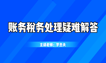 最新最熱的賬務(wù)稅務(wù)處理疑難解答，你想知道的都在這！