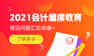 2021年湖北省宜昌夷陵區(qū)會計專業(yè)技術人員繼續(xù)教育常見問題匯總