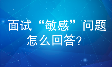 面試“敏感”問題怎么回答？