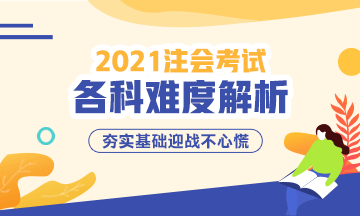 2021年注冊會計師考試各科難度解析：哪科最難？哪科最簡單？