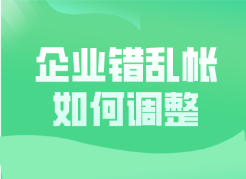 企業(yè)錯亂帳如何調(diào)整？這幾種更正方法超實(shí)用！