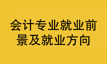 會計專業(yè)就業(yè)前景及就業(yè)方向？