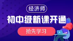 2021年初中級(jí)經(jīng)濟(jì)師基礎(chǔ)精講新課開通，搶先學(xué)習(xí)