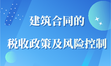 建筑合同的稅收政策及風(fēng)險(xiǎn)控制